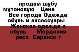 продам шубу мутоновую › Цена ­ 3 500 - Все города Одежда, обувь и аксессуары » Женская одежда и обувь   . Мордовия респ.,Саранск г.